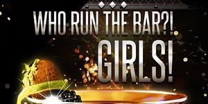 WHO RUN THE BAR? GIRLS